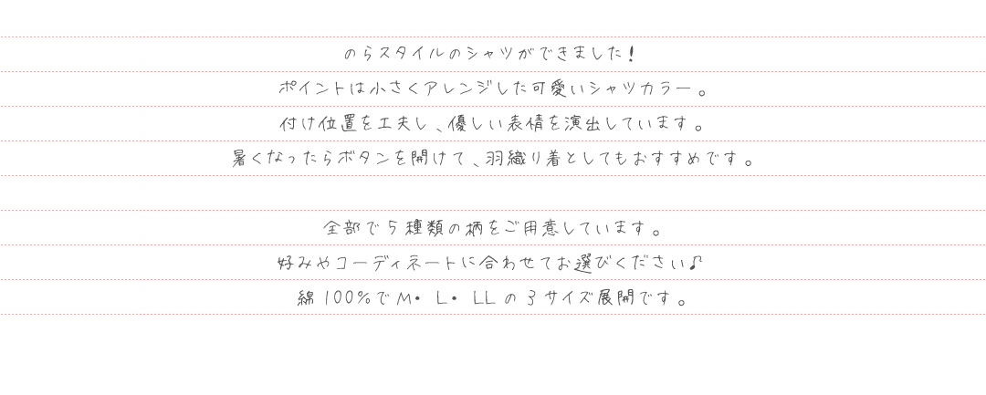 のらスタイルのシャツができました！ポイントは小さくアレンジした可愛いシャツカラー。付け位置を工夫し、優しい表情を演出しています。暑くなったらボタンを開けて、羽織り着としてもおすすめです。
