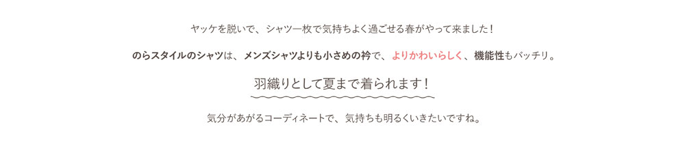 のらスタイルのシャツは、メンズシャツよりも小さめの衿で、よりかわいらしく、機能性もバッチリ。