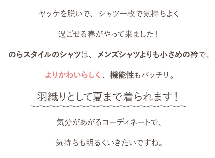 のらスタイルのシャツは、メンズシャツよりも小さめの衿で、よりかわいらしく、機能性もバッチリ。